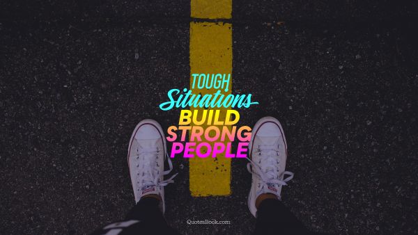 Failure Quote - Tough Situations build strong people. Unknown Authors
