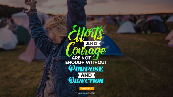 QUOTES BY Quote - Еfforts and courage are not enough without purpose and direction. John F. Kennedy