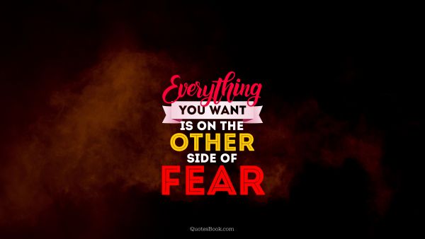 Fear Quote - Everything you want is on the other side of fear. Unknown Authors