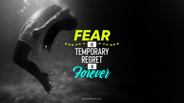 Fear Quote - Fear is temporary regret is forever. Unknown Authors