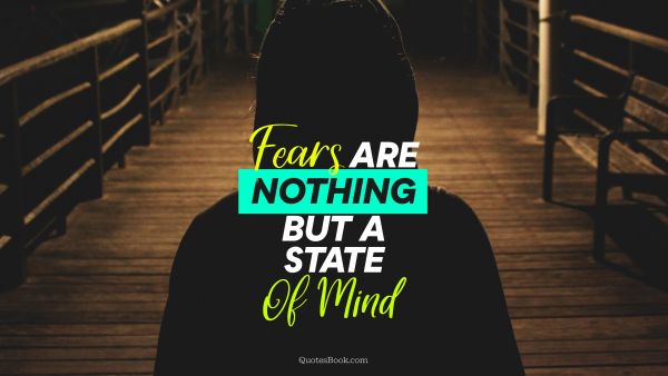 Fear Quote - Fears are nothing but a state of mind. Unknown Authors