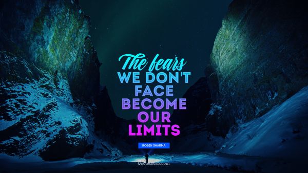 Fear Quote - The fears we don't face become our limits. Robin Sharma