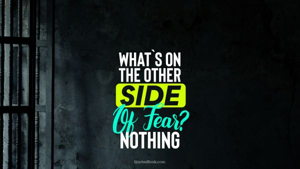Fear Quote - What`s on the other side of fear? nothing. Unknown Authors