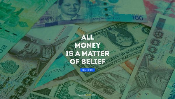 QUOTES BY Quote - All money is a matter of belief. Adam Smith