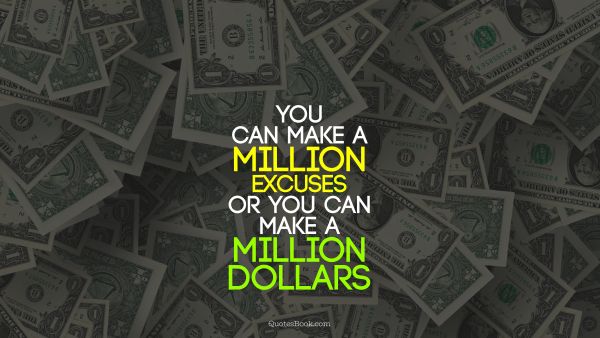 Finance Quote - You can make a million excuses or you can make a million dollars. Unknown Authors