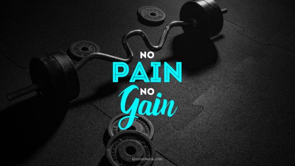 RECENT QUOTES Quote - No pain, no gain. Unknown Authors