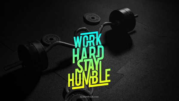 RECENT QUOTES Quote - Work hard stay humble. Unknown Authors