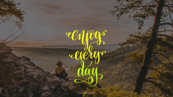 Freedom Quote - Enjoy every day. Unknown Authors