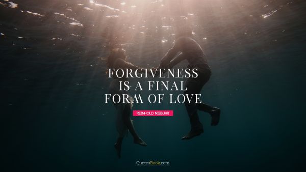 RECENT QUOTES Quote - Forgiveness is a final form of love. Reinhold Niebuhr
