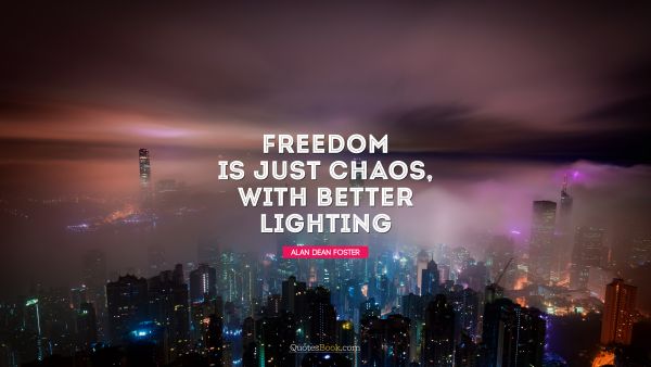 RECENT QUOTES Quote - Freedom is just chaos with better lighting. Alan Dean Foster