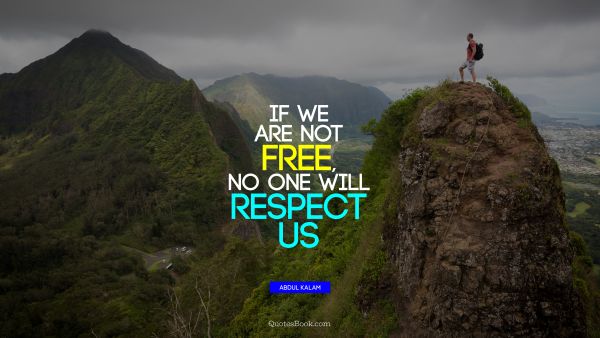 Freedom Quote - If we are not free, no one will respect us. Abdul Kalam