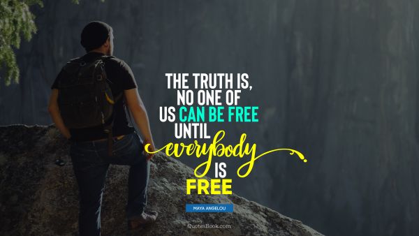 Freedom Quote - The truth is, no one of us can be free until everybody is free. Maya Angelou