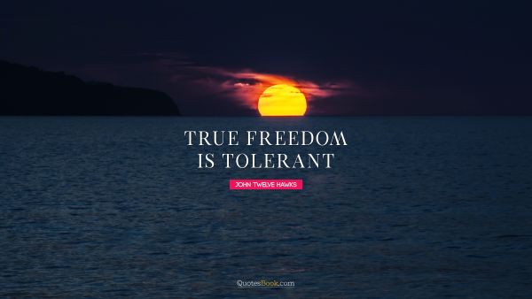 RECENT QUOTES Quote - True freedom is tolerant. John Twelve Hawks