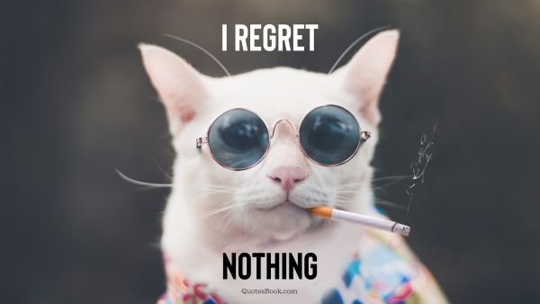 Memes Quote - I regret nothing. Unknown Authors