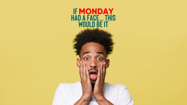 Memes Quote - If Monday had a face.... This would be it. Unknown Authors