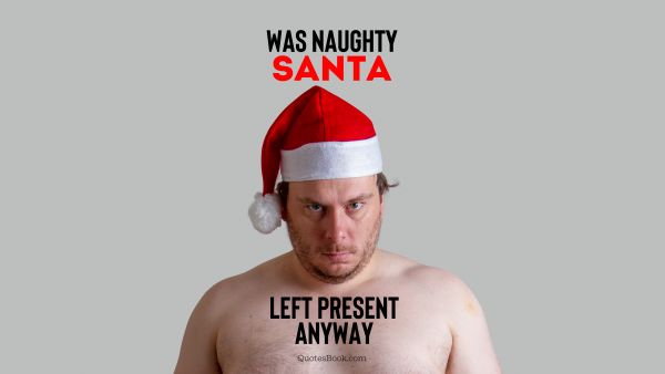 Memes Quote - Was naughty Santa left present anyway. Unknown Authors