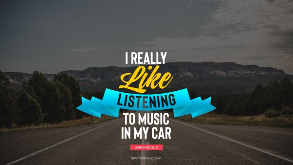 QUOTES BY Quote - I really like listening to music in my car. Aaron Neville