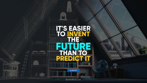 QUOTES BY Quote - It's easier to invent the future than to predict it. Alan Kay