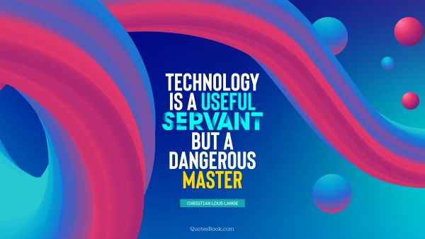 Future Quote - Technology is a useful servant but a dangerous master. Christian Lous Lange