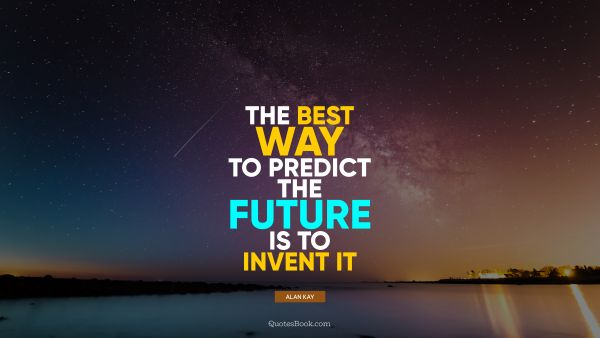 QUOTES BY Quote - The best way to predict the future is to invent it. Alan Kay