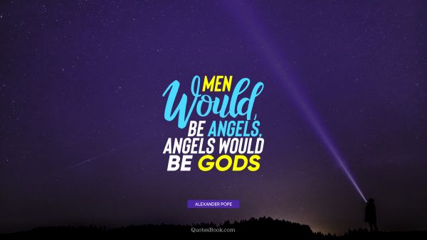 God Quote - Men would be angels, angels would be Gods. Alexander Pope
