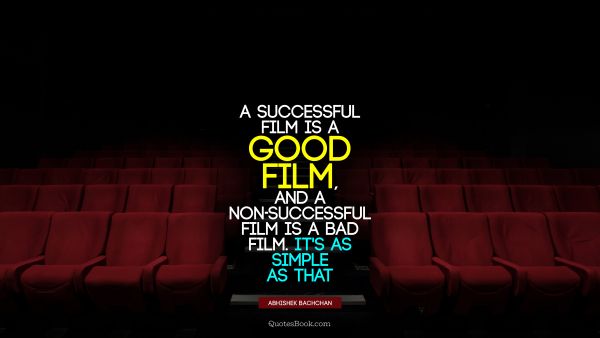 QUOTES BY Quote - A successful film is a good film, and a non-successful film is a bad film. It's as simple as that. Abhishek Bachchan