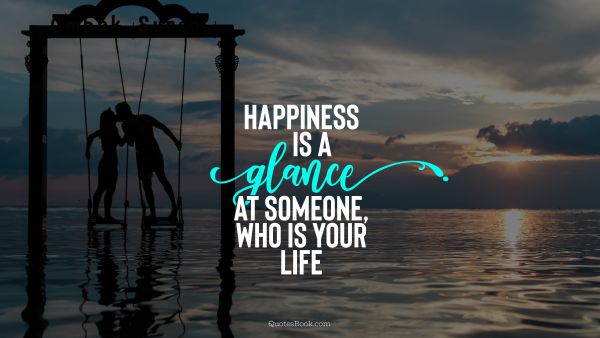 Happiness Quote - Happiness is a glance at someone, who is your life. Unknown Authors