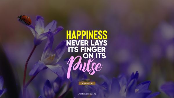 QUOTES BY Quote - Happiness never lays its finger on its pulse. Adam Smith