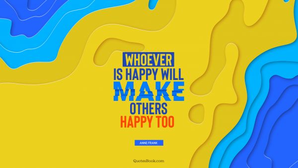 QUOTES BY Quote - Whoever is happy will make others happy too . Anne Frank