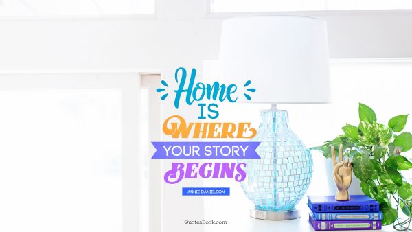 QUOTES BY Quote - Home is where your story begins. Annie Danielson