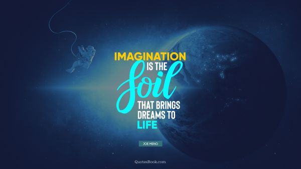 Imagination Quote - Imagination is the soil that brings dreams to life. Joe Meno