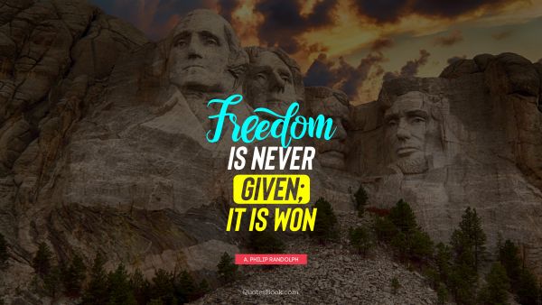 POPULAR QUOTES Quote - Freedom is never given; it is won. A. Philip Randolph