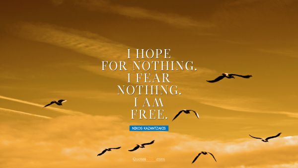 Inspirational Quote - I hope for nothing. I fear nothing. I am free. Nikos Kazantzakis