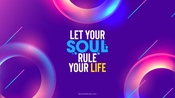 Inspirational Quote - Let your soul rule your life. Unknown Authors
