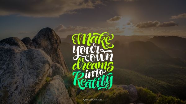 Inspirational Quote - Make your own dreams into reality. Unknown Authors