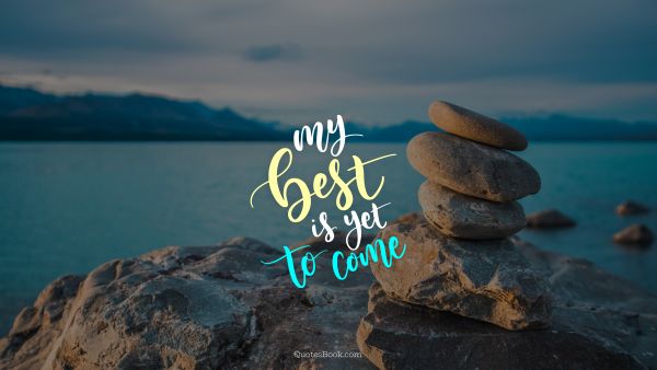 Inspirational Quote - My best is yet to come. Unknown Authors