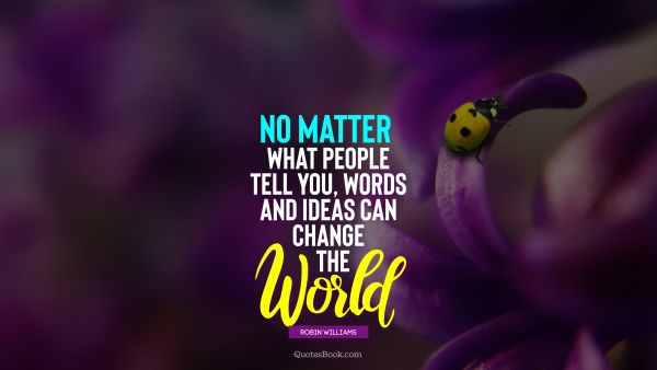 Inspirational Quote - No matter what people tell you, words and ideas can change the world. Robin Williams