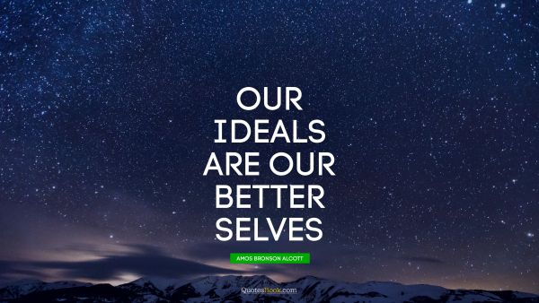 QUOTES BY Quote - Our ideals are our better selves. Amos Bronson Alcott