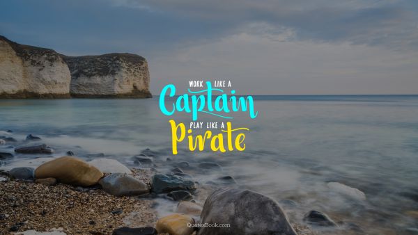 Inspirational Quote - Work like a captain. Play like a pirate. Unknown Authors
