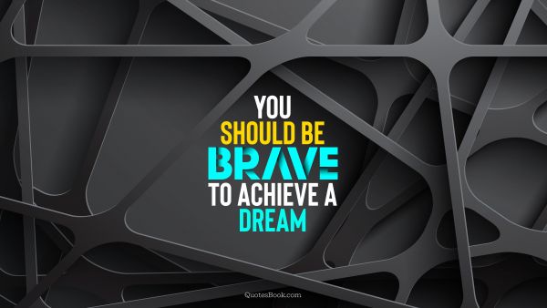 Inspirational Quote - You should be brave to achieve a dream. Unknown Authors