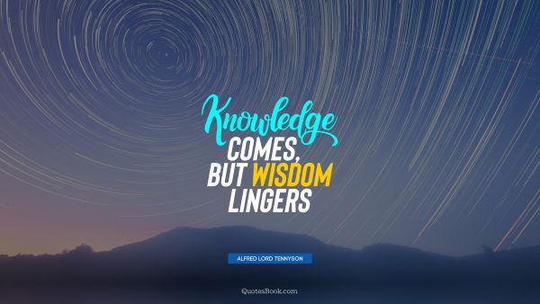 QUOTES BY Quote - Knowledge comes, but wisdom lingers. Alfred Lord Tennyson