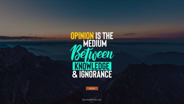 Knowledge Quote - Opinion is the medium between knowledge and ignorance. Plato