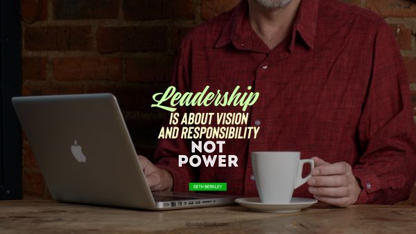 Leadership Quote - leadership is about vision and responsibility not power. Seth Berkley