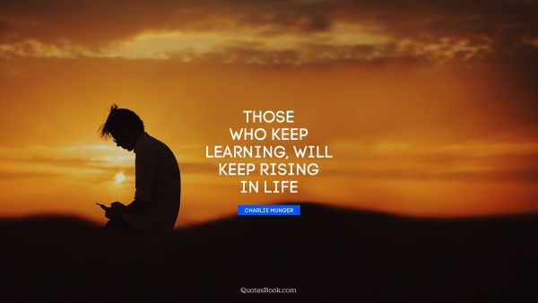 Learning Quote - Those who keep learning, will keep rising in life. Charlie Munger