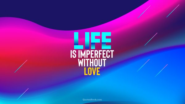 Life Quote - Life is imperfect without love. Unknown Authors