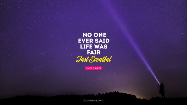 QUOTES BY Quote - No one ever said life was fair. Just Eventful. Carol Burnett