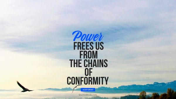 QUOTES BY Quote - Power frees us from the chains of conformity . Adam Grant