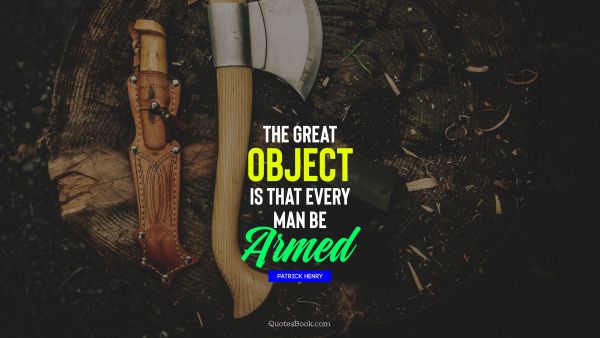 Life Quote - The great object is that every man be armed. Patrick Henry