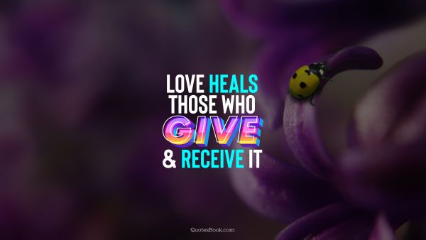 Love Quote - Love heals those who give and receive it. QuotesBook