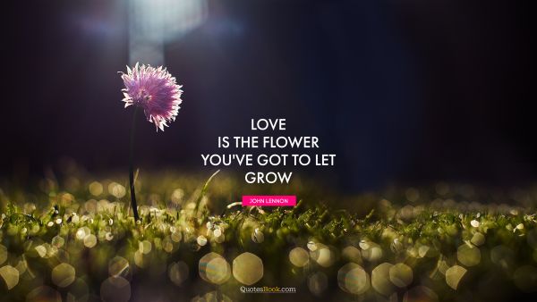 QUOTES BY Quote - Love is the flower you've got to let grow. John Lennon